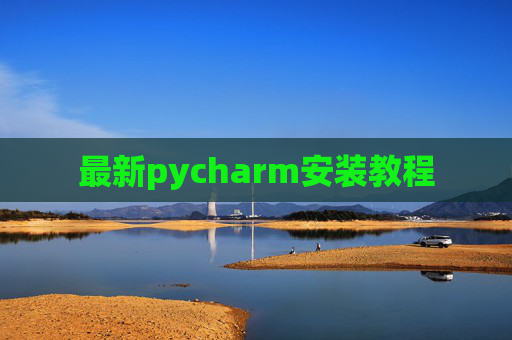 最新pycharm安装教程 最新pycharm安装教程